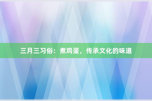 三月三习俗：煮鸡蛋，传承文化的味道