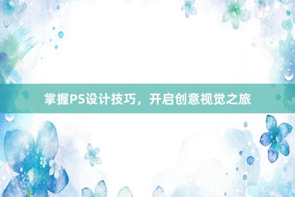 掌握PS设计技巧，开启创意视觉之旅