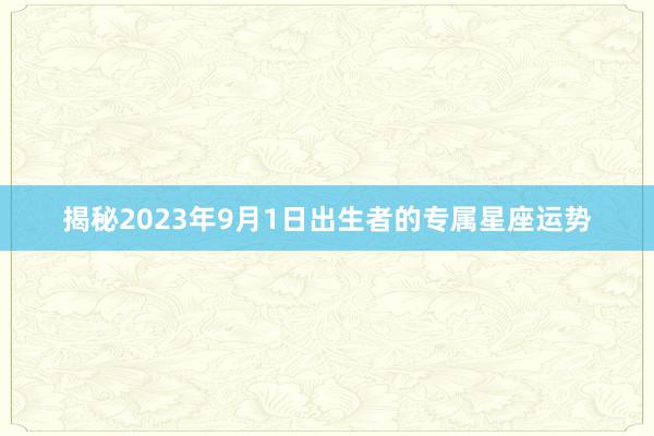 揭秘2023年9月1日出生者的专属星座运势