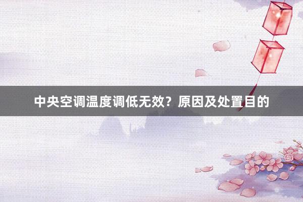 中央空调温度调低无效？原因及处置目的