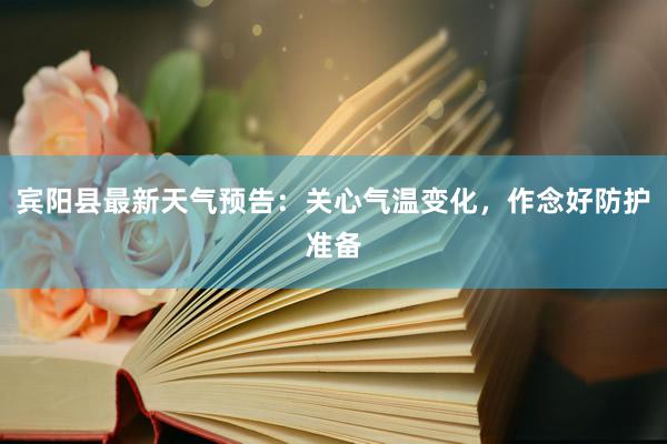 宾阳县最新天气预告：关心气温变化，作念好防护准备